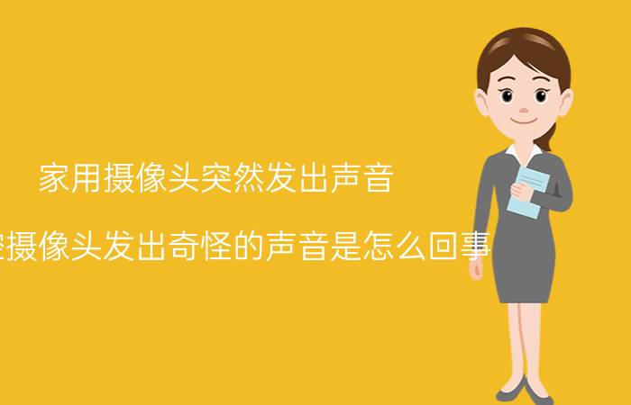 家用摄像头突然发出声音 监控摄像头发出奇怪的声音是怎么回事？